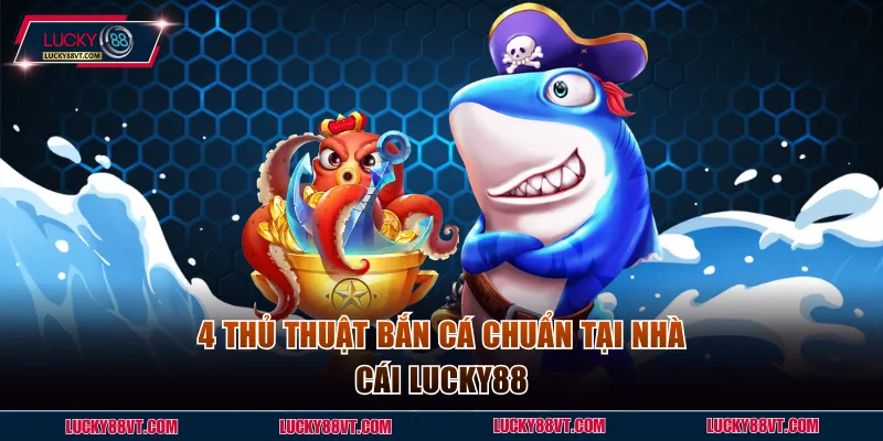 4 thủ thuật bắn cá chuẩn tại nhà cái Lucky88
